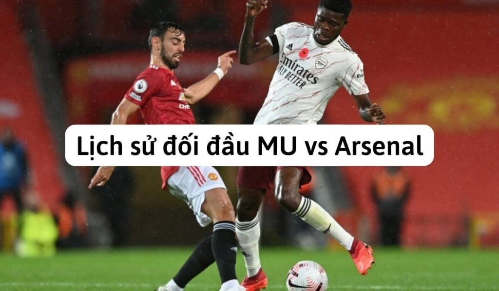 Lịch sử đối đầu MU vs Arsenal - Những lần chạm trán hấp dẫn